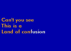 Ca n'i you see

This is a

Land of confusion