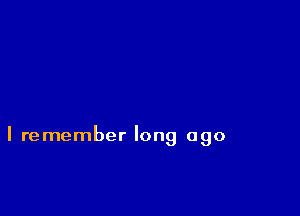I remember long ago