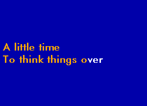 A file time

To think things over