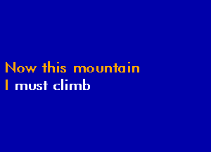 Now this mountain

I must climb