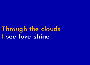 Through the clouds

I see love shine