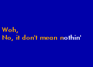 Woh

I

No, it don't mean noihin'