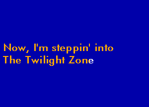 Now, I'm steppin' info

The Twilig hi Zone