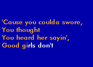 'Cause you couldo swore,

You thoug hi

You heard her soyin',
Good girls don't