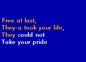 Free 01 last,
They-a took your life,

They could not
Take your pride