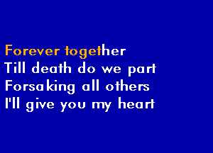 Forever together
Till death do we part

Forsaking 0 others
I'll give you my heart
