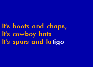 Ifs boots and chaps,

HJs cowboy hots
It's spurs and Iaiigo