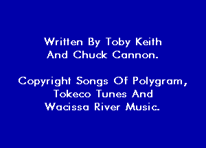 Written By Toby Keith
And Chuck Cannon.

Copyright Songs Of Polygrum,
Tokeco Tunes And
Wocisso River Music.