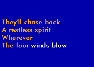 They'll chase back

A restless spirit

Wherever
The four winds blow