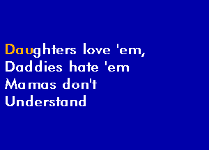 Daughters love 'em,
Daddies hate 'em

Ma mas don't
Understand