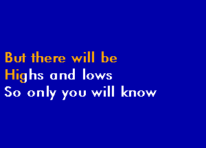 But there will be

Highs and lows
50 only you will know