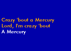 Crazy 'bout 0 Mercury

Lord, I'm crazy 'bou1
A Mercury