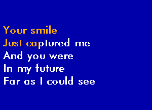 Your smile
Just captured me

And you were
In my future
For as I could see