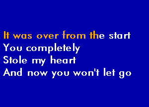 It was over from the start
You completely

Stole my heart
And now you won't let go