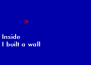 Inside
I built a wall