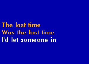 The lost time

Was the last time
I'd let someone in