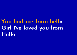 You had me from hello

Girl I've loved you from

Hello