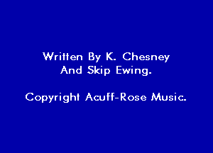 Written By K. Chesney
And Skip Ewing.

Copyright Acuff- Rose Music.