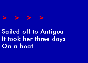 Sailed OH to Antigua
It took her three days
On a boat