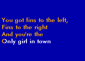 You got fins to 1he IeH,
Fins fo the right

And you're the
Only girl in town