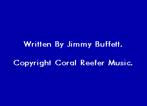 Written By Jimmy Buffeil.

Copyright Coral Reefer Music-