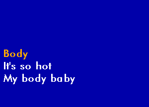 Body

Ifs so hot
My body he by