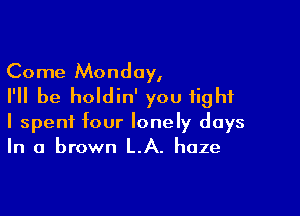 Come Monday,
I'll be holdin' you fight

I spent four lonely days
In a brown LA. haze