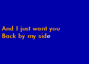 And I iusf want you

Back by my side