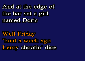 And at the edge of
the bar sat a girl
named Doris

XVell Friday
bout a week ago
Leroy shootin' dice