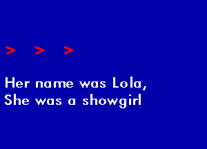 Her name was Lola,
She was a Showgirl