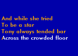 And while she tried

To be a star

Tony always fended bur
Across the crowded floor