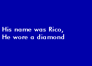 His name was Rico,

He wore a die mond