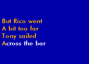But Rico went
A bit too for

Tony soiled
Across the bar