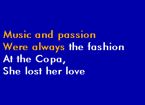 Music and passion
Were always the fashion

At the Copa,
She lost her love