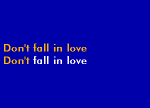 Don't fall in love

Don't fall in love