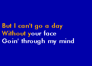 But I can't go a day

Without your face
Goin' through my mind