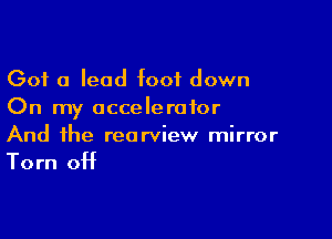 Got a lead foot down
On my accelerator

And the rearview mirror

Torn 0H