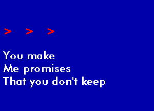 You ma ke

Me promises
That you don't keep