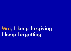 Mm, I keep forgiving
I keep forgetting