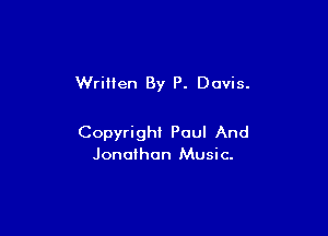 WriIlen By P. Davis.

Copyrigh! Poul And
Jonathon Music.