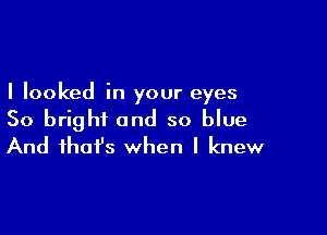 I looked in your eyes

So bright and so blue
And that's when I knew