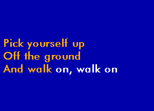 Pick yourself up

OH the 9 round

And walk on, walk on