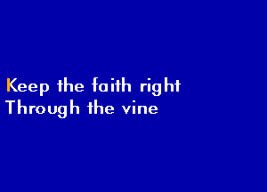Keep the faith right

Through the vine
