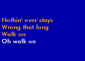 Noihin' ever stays
Wrong that long

Walk on
Oh walk on