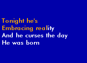 To nig hf he's

Embracing realiiy

And he curses the day
He was born
