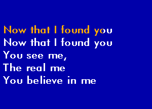 Now that I found you
Now that I found you

You see me,
The real me
You believe in me