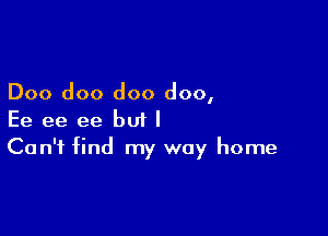 Doo doo doo doo,

Ee ee ee but I
Can't find my way home