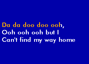 Do do doo doo ooh,

Ooh ooh ooh bu1 I

Can't find my way home