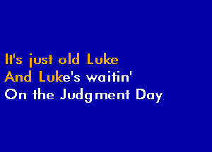 Ifs just old Luke

And Luke's waifin'
On the Judgment Day