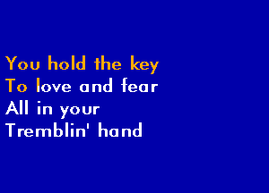 You hold the key

To love and fear

All in your
Tremblin' hand
